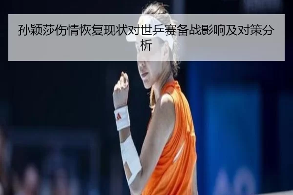 孙颖莎伤情恢复现状对世乒赛备战影响及对策分析